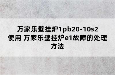 万家乐壁挂炉1pb20-10s2使用 万家乐壁挂炉e1故障的处理方法